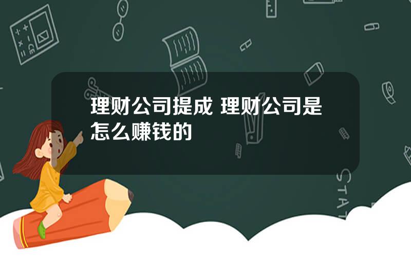 理财公司提成 理财公司是怎么赚钱的